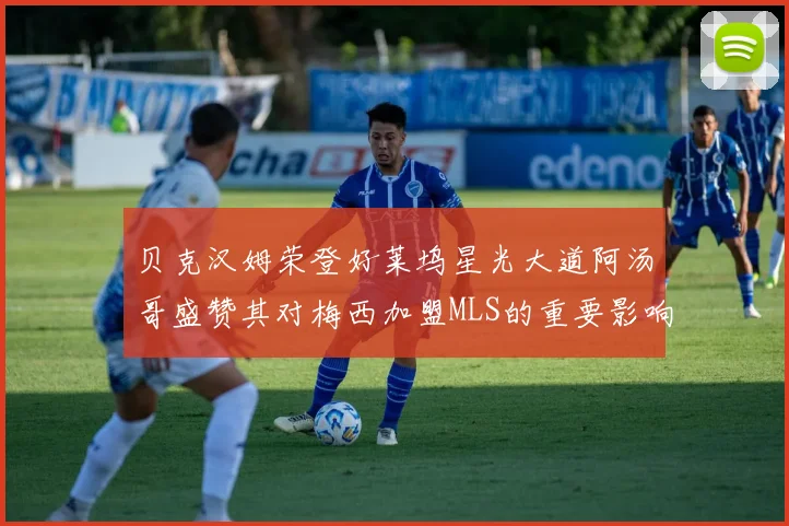 贝克汉姆荣登好莱坞星光大道阿汤哥盛赞其对梅西加盟MLS的重要影响