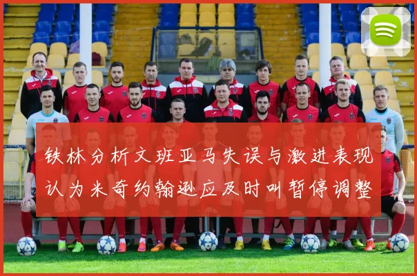 铁林分析文班亚马失误与激进表现认为米奇约翰逊应及时叫暂停调整战术