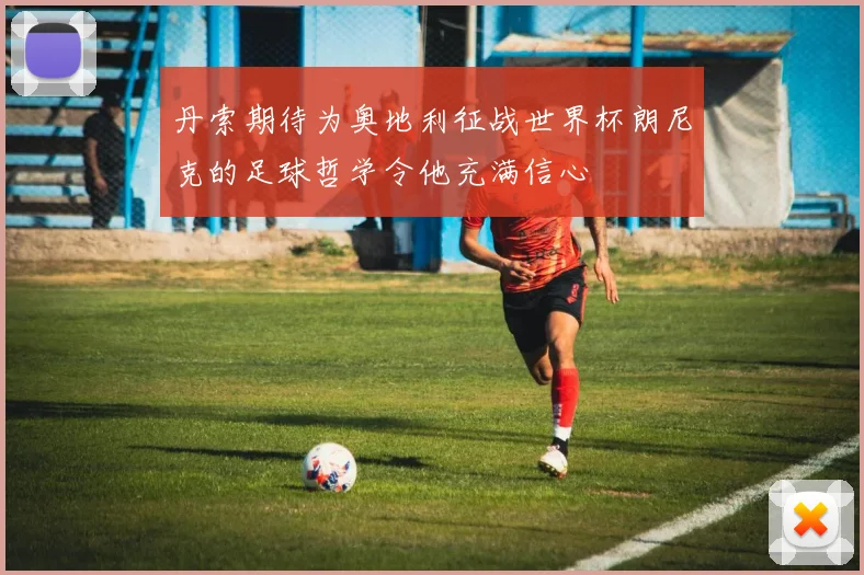 丹索期待为奥地利征战世界杯朗尼克的足球哲学令他充满信心